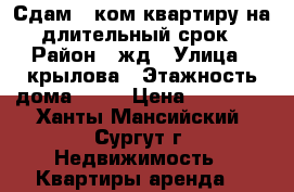 Сдам 1-ком.квартиру на длительный срок › Район ­ жд › Улица ­ крылова › Этажность дома ­ 25 › Цена ­ 20 000 - Ханты-Мансийский, Сургут г. Недвижимость » Квартиры аренда   